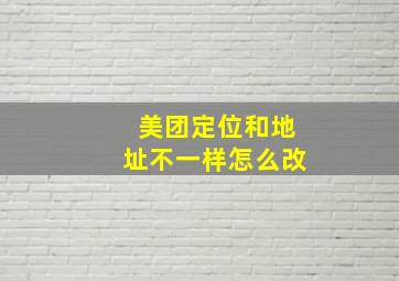 美团定位和地址不一样怎么改