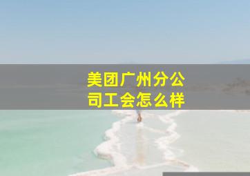 美团广州分公司工会怎么样