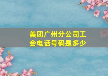 美团广州分公司工会电话号码是多少