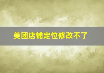 美团店铺定位修改不了