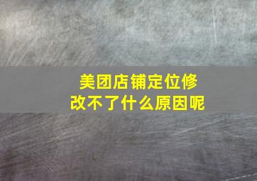 美团店铺定位修改不了什么原因呢