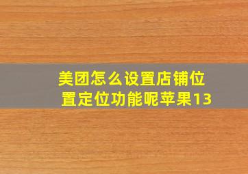 美团怎么设置店铺位置定位功能呢苹果13