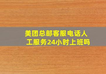 美团总部客服电话人工服务24小时上班吗