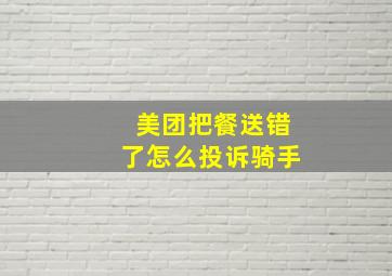 美团把餐送错了怎么投诉骑手