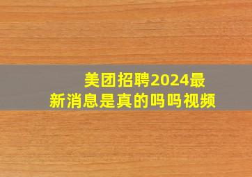 美团招聘2024最新消息是真的吗吗视频