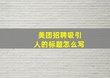 美团招聘吸引人的标题怎么写