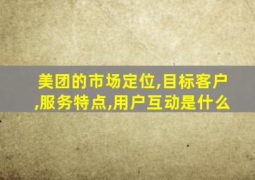 美团的市场定位,目标客户,服务特点,用户互动是什么