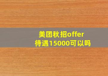 美团秋招offer待遇15000可以吗