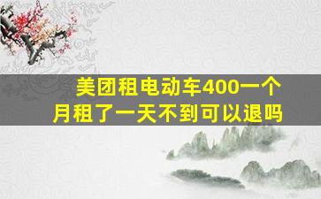 美团租电动车400一个月租了一天不到可以退吗