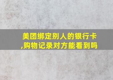 美团绑定别人的银行卡,购物记录对方能看到吗