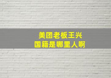 美团老板王兴国籍是哪里人啊