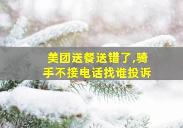 美团送餐送错了,骑手不接电话找谁投诉