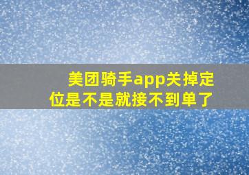 美团骑手app关掉定位是不是就接不到单了