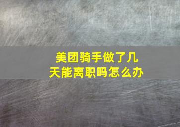 美团骑手做了几天能离职吗怎么办