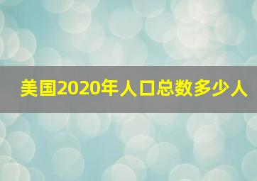 美国2020年人口总数多少人