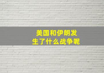 美国和伊朗发生了什么战争呢