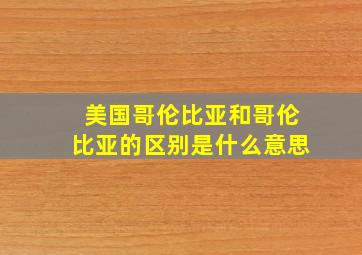 美国哥伦比亚和哥伦比亚的区别是什么意思