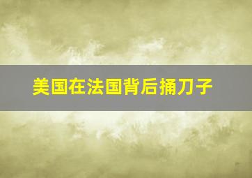 美国在法国背后捅刀子