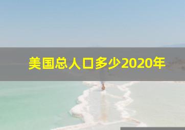 美国总人口多少2020年