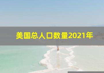 美国总人口数量2021年