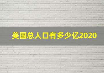 美国总人口有多少亿2020