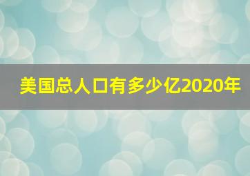 美国总人口有多少亿2020年