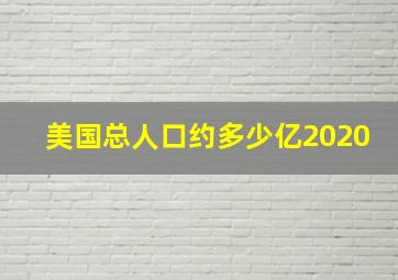 美国总人口约多少亿2020