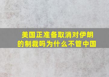 美国正准备取消对伊朗的制裁吗为什么不管中国