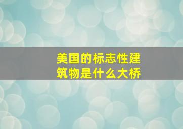 美国的标志性建筑物是什么大桥