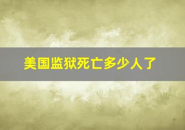 美国监狱死亡多少人了