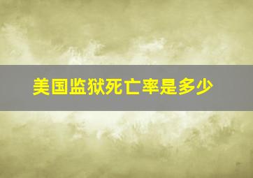 美国监狱死亡率是多少