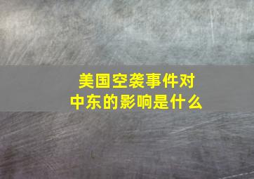 美国空袭事件对中东的影响是什么