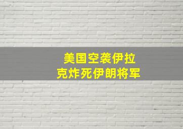 美国空袭伊拉克炸死伊朗将军