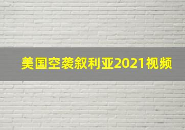 美国空袭叙利亚2021视频