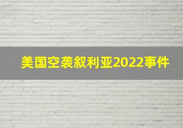 美国空袭叙利亚2022事件