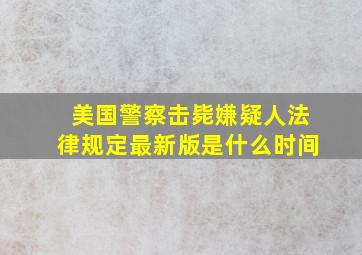 美国警察击毙嫌疑人法律规定最新版是什么时间