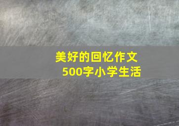 美好的回忆作文500字小学生活