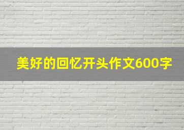 美好的回忆开头作文600字