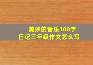 美妙的音乐100字日记三年级作文怎么写