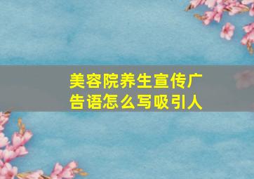 美容院养生宣传广告语怎么写吸引人