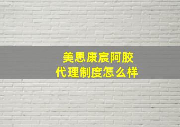 美思康宸阿胶代理制度怎么样