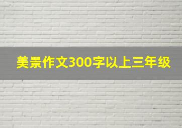 美景作文300字以上三年级