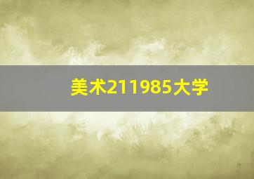 美术211985大学