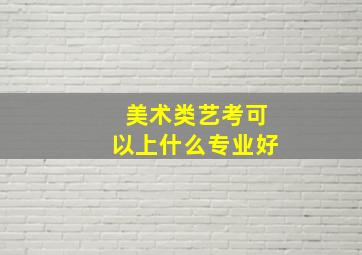 美术类艺考可以上什么专业好