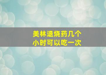 美林退烧药几个小时可以吃一次