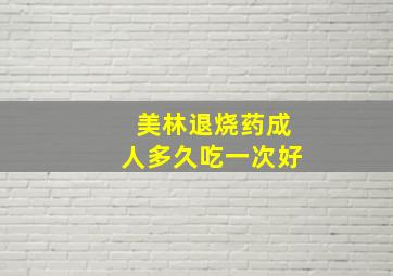 美林退烧药成人多久吃一次好