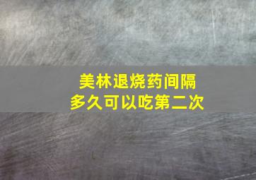 美林退烧药间隔多久可以吃第二次