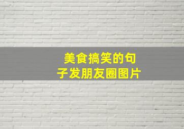 美食搞笑的句子发朋友圈图片