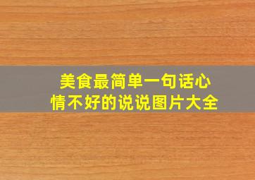 美食最简单一句话心情不好的说说图片大全