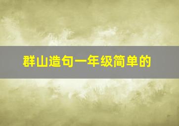 群山造句一年级简单的